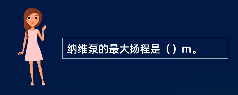 纳维泵的最大扬程是（）m。