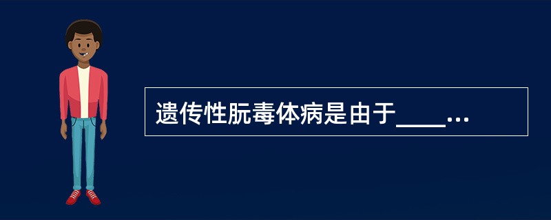 遗传性朊毒体病是由于________所致。