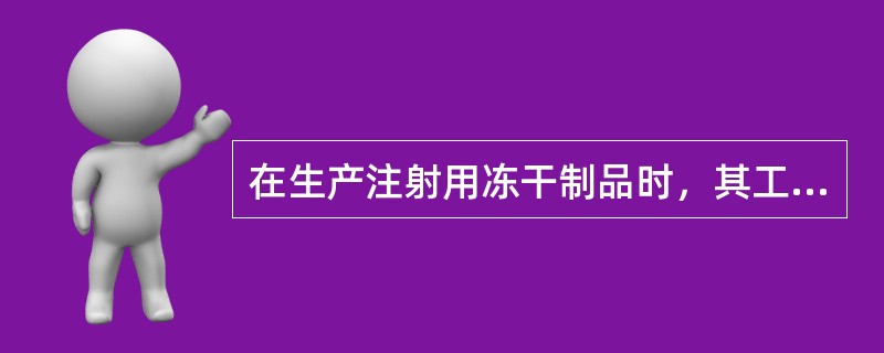 在生产注射用冻干制品时，其工艺过程包括