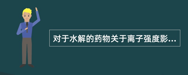 对于水解的药物关于离子强度影响叙述错误的是