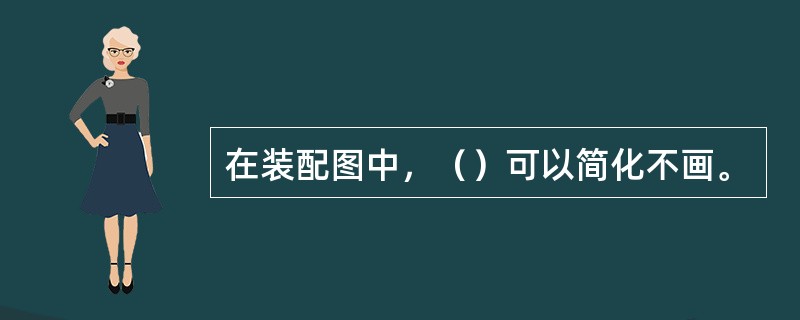 在装配图中，（）可以简化不画。