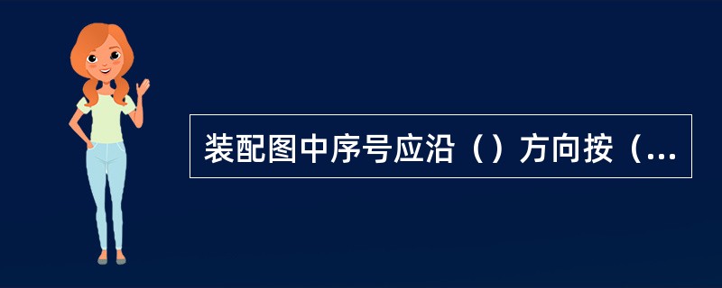 装配图中序号应沿（）方向按（）方向顺次排列整齐。