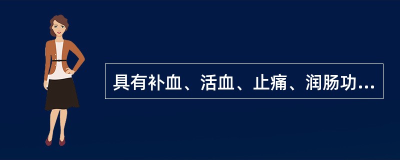 具有补血、活血、止痛、润肠功效的药物是（）