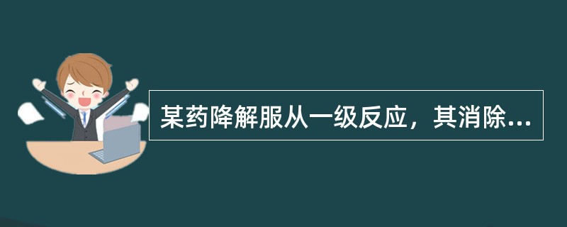 某药降解服从一级反应，其消除速度常数k=0.0096天—1，其半衰期为