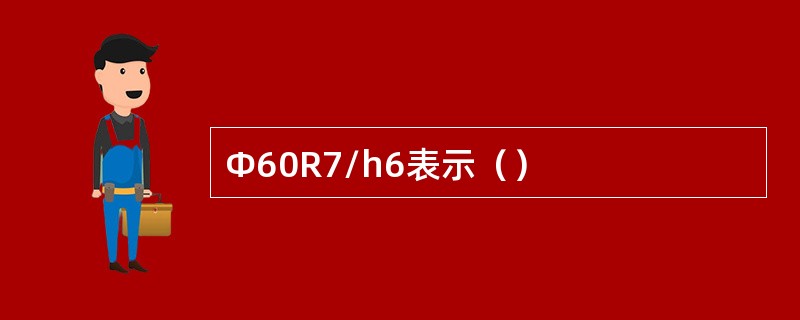 Ф60R7/h6表示（）