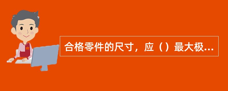 合格零件的尺寸，应（）最大极限尺寸，（）最小极限尺寸。