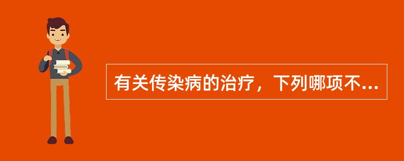 有关传染病的治疗，下列哪项不正确（）