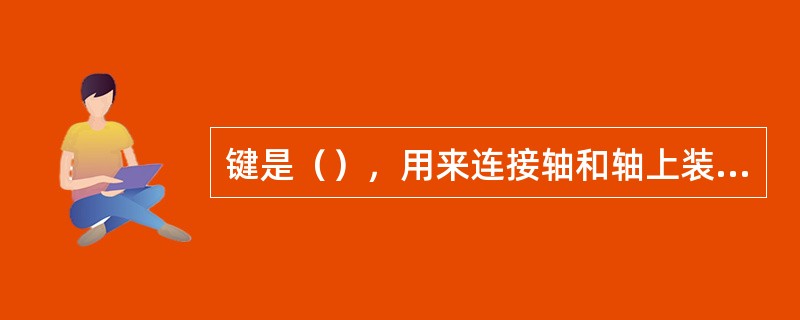键是（），用来连接轴和轴上装的传动零件，起（）的作用。