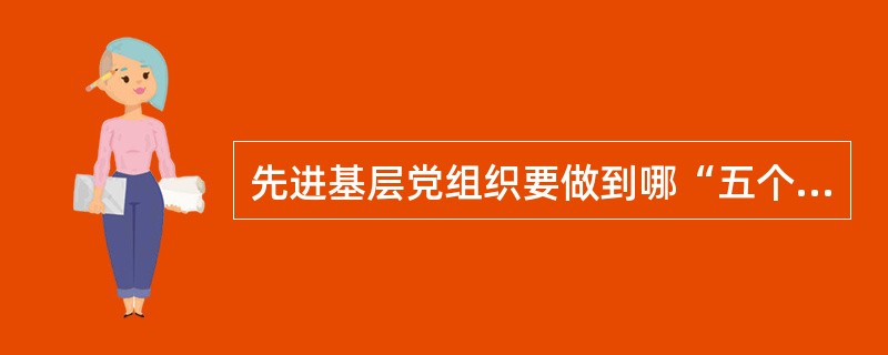 先进基层党组织要做到哪“五个好”？