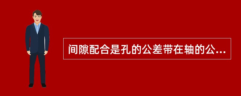 间隙配合是孔的公差带在轴的公差带（），即孔的实际尺寸（）（或等于）轴的实际尺寸而