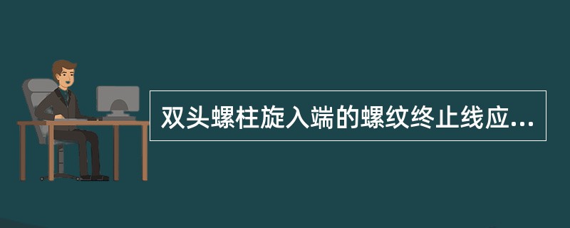 双头螺柱旋入端的螺纹终止线应（）