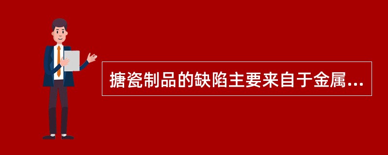 搪瓷制品的缺陷主要来自于金属坯体与瓷釉层高温融合时伴生的气体，以及金属坯体与瓷层