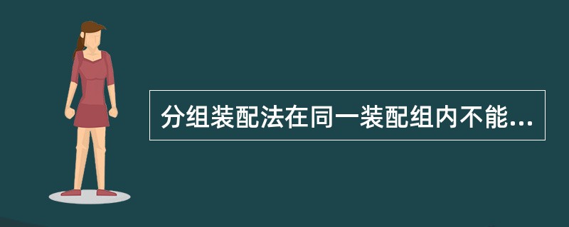 分组装配法在同一装配组内不能完全互换。