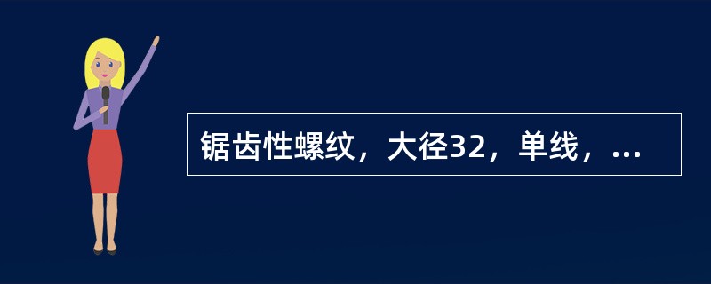 锯齿性螺纹，大径32，单线，螺距6，左旋，中等旋合长度，应标注为（）