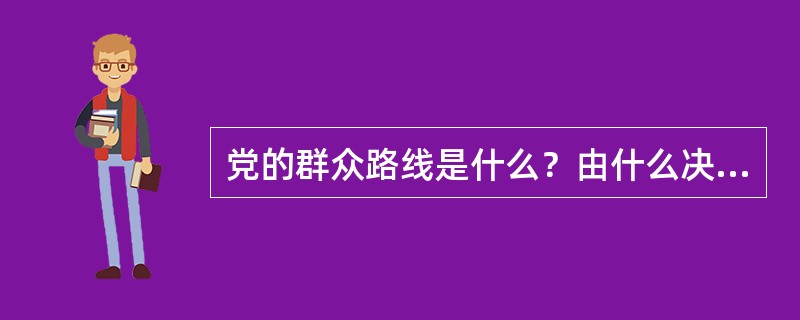 党的群众路线是什么？由什么决定？