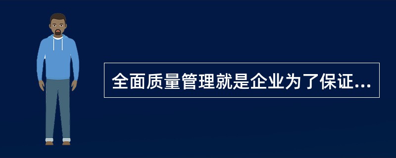 全面质量管理就是企业为了保证和提高产品质量为目的的单一管理活动。