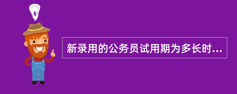 新录用的公务员试用期为多长时间？