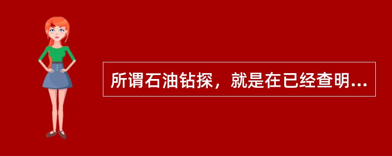 所谓石油钻探，就是在已经查明的有利的储油构造上进行钻探油气。