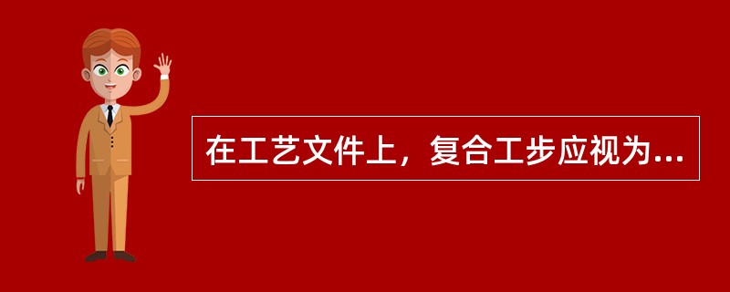 在工艺文件上，复合工步应视为一个工步。