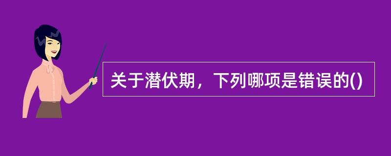关于潜伏期，下列哪项是错误的()