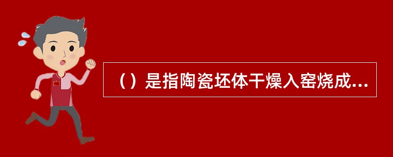 （）是指陶瓷坯体干燥入窑烧成时，产生一系列物理化学变化，形体进一步收缩的过程。