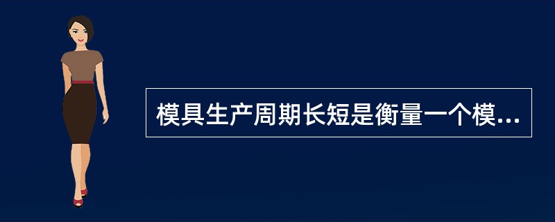 模具生产周期长短是衡量一个模具企业生产能力和技术水平的综合标志之一。