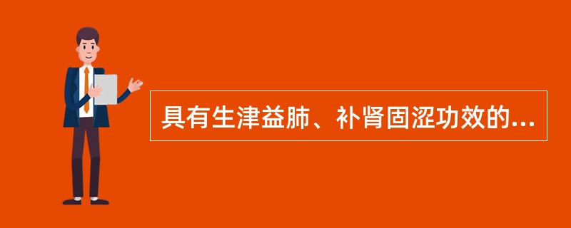 具有生津益肺、补肾固涩功效的药物是（）