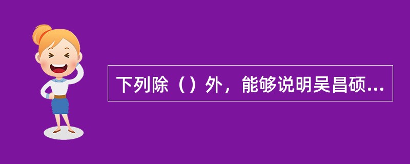 下列除（）外，能够说明吴昌硕线条是。