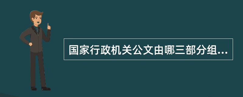 国家行政机关公文由哪三部分组成？