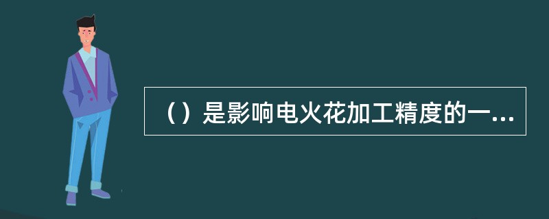 （）是影响电火花加工精度的一个主要因素，也是衡量电规准参数选择是否合理，电极材料