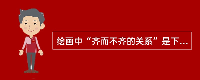 绘画中“齐而不齐的关系”是下面哪一位的观点（）。