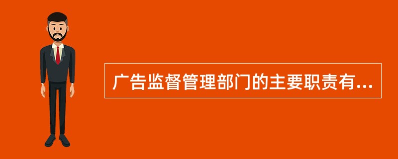 广告监督管理部门的主要职责有哪些？（工商所所长、副所长岗位）