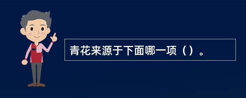 青花来源于下面哪一项（）。