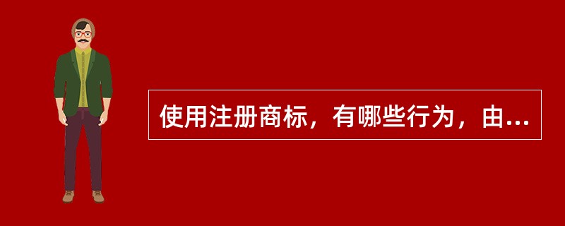 使用注册商标，有哪些行为，由商标局责令限期改正或者撤销其注册商标？（商标、广告监