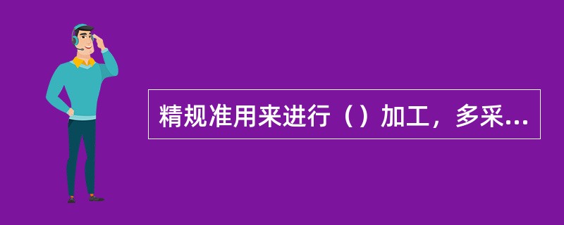 精规准用来进行（）加工，多采用（）电流峰值、高频率和（）脉冲宽度。