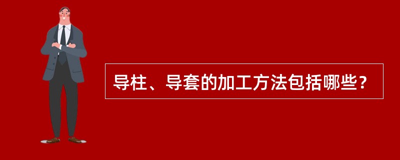 导柱、导套的加工方法包括哪些？