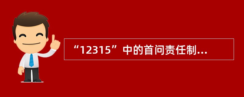 “12315”中的首问责任制是什么？（12315申（投）诉、举报受理岗位）