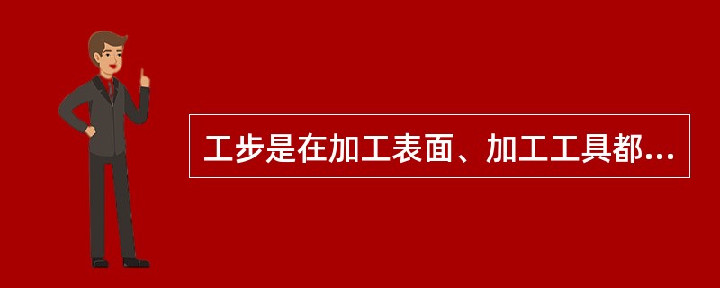 工步是在加工表面、加工工具都不变的情况下，连续完成的那一部分工序。