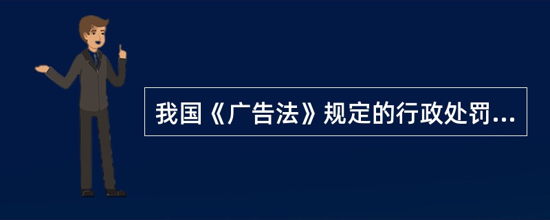 我国《广告法》规定的行政处罚形式主要有哪几种？