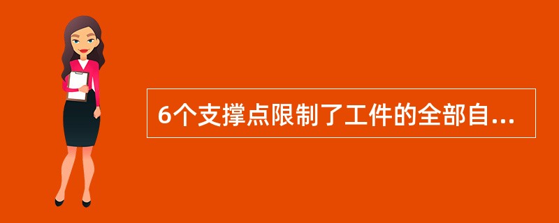 6个支撑点限制了工件的全部自由度，称为（）。