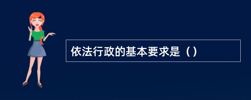 依法行政的基本要求是（）