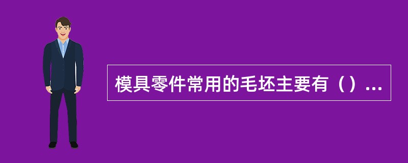 模具零件常用的毛坯主要有（）；（）；（）；（）；（）及板料等