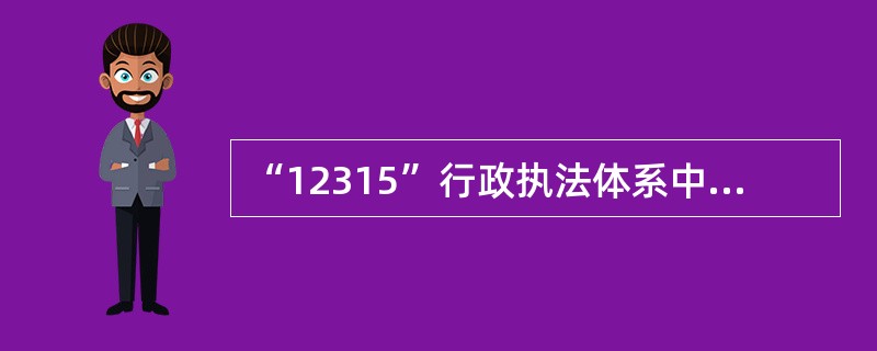 “12315”行政执法体系中的“四个平台”分别指什么？