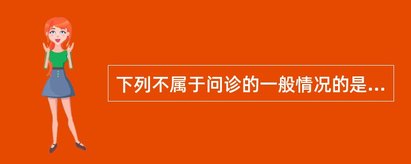 下列不属于问诊的一般情况的是（）
