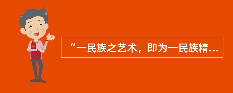 “一民族之艺术，即为一民族精神之结晶”是下面哪一位的观点（）。