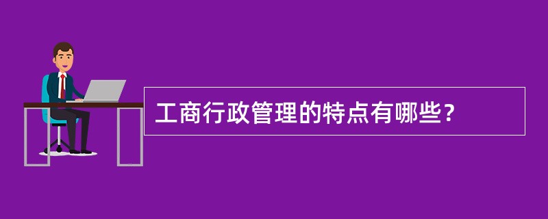 工商行政管理的特点有哪些？