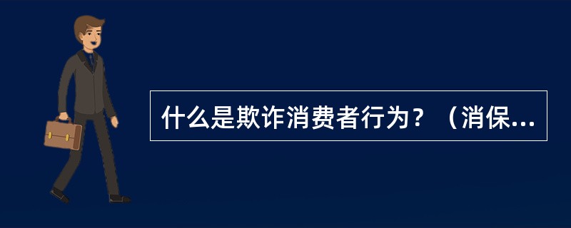 什么是欺诈消费者行为？（消保维权岗位）