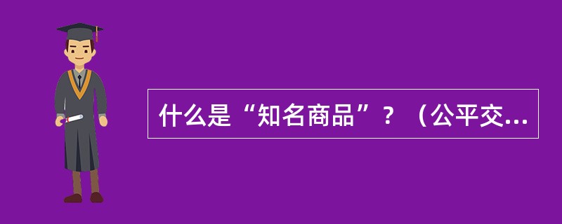 什么是“知名商品”？（公平交易执法岗位）