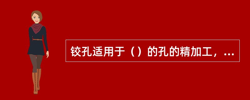 铰孔适用于（）的孔的精加工，而镗孔适用（）的孔的加工。