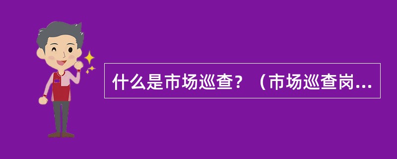 什么是市场巡查？（市场巡查岗位）